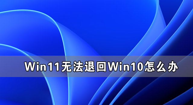 Win11无法返回Win10解决方案Win11无法返回Win10的方法。
